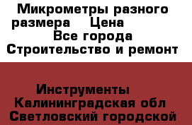 Микрометры разного размера  › Цена ­ 1 000 - Все города Строительство и ремонт » Инструменты   . Калининградская обл.,Светловский городской округ 